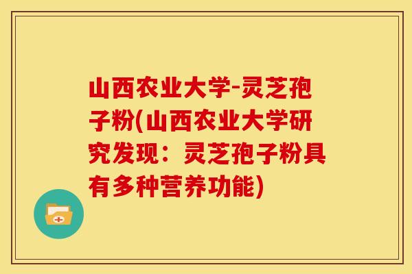 山西农业大学-灵芝孢子粉(山西农业大学研究发现:灵芝孢子粉具有多种营养功能)