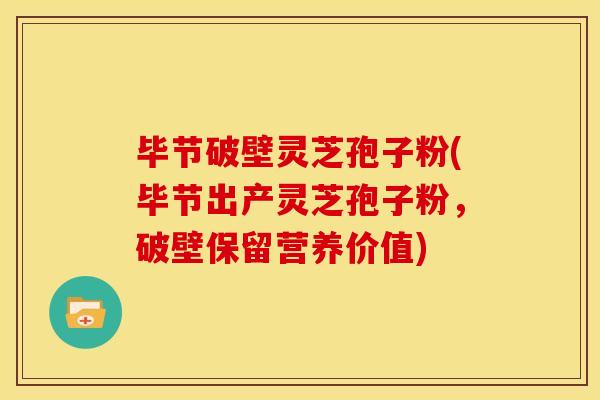毕节破壁灵芝孢子粉(毕节出产灵芝孢子粉,破壁保留营养价值)