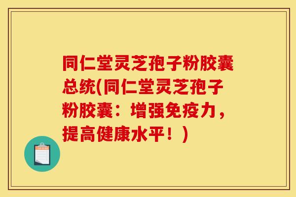 同仁堂灵芝孢子粉胶囊总统(同仁堂灵芝孢子粉胶囊:增强免疫力,提高健康水平!)