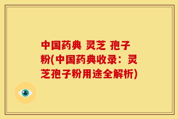 中国药典 灵芝 孢子粉(中国药典收录：灵芝孢子粉用途全解析)