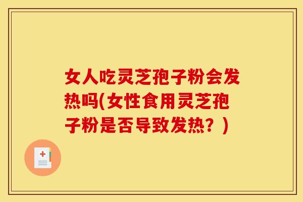 女人吃灵芝孢子粉会发热吗(女性食用灵芝孢子粉是否导致发热？)