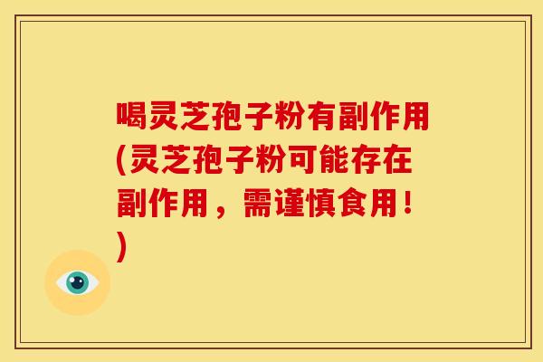 喝灵芝孢子粉有副作用(灵芝孢子粉可能存在副作用,需谨慎食用!)