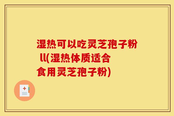 湿热可以吃灵芝孢子粉 ll(湿热体质适合食用灵芝孢子粉)