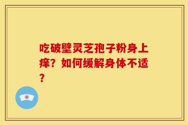 吃破壁灵芝孢子粉身上痒?如何缓解身体不适?