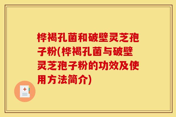 桦褐孔菌和破壁灵芝孢子粉(桦褐孔菌与破壁灵芝孢子粉的功效及使用方法简介)