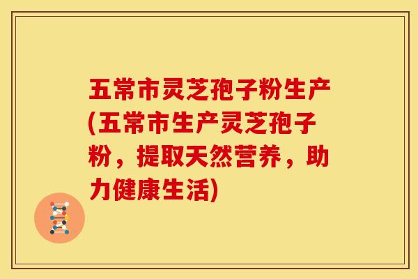 五常市灵芝孢子粉生产(五常市生产灵芝孢子粉,提取天然营养,助力健康生活)
