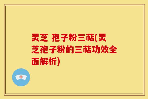 灵芝 孢子粉三萜(灵芝孢子粉的三萜功效全面解析)