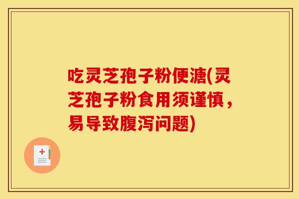 吃灵芝孢子粉便溏(灵芝孢子粉食用须谨慎,易导致腹泻问题)