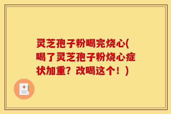 灵芝孢子粉喝完烧心(喝了灵芝孢子粉烧心症状加重?改喝这个!)