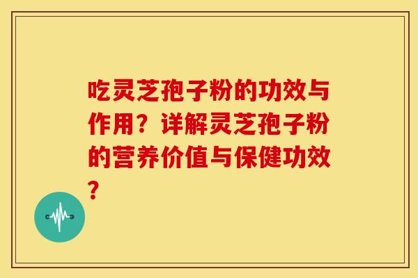 吃灵芝孢子粉的功效与作用？详解灵芝孢子粉的营养价值与保健功效？