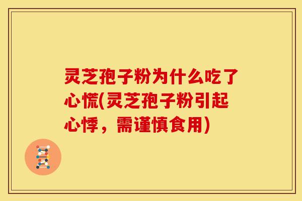 灵芝孢子粉为什么吃了心慌(灵芝孢子粉引起心悸,需谨慎食用)