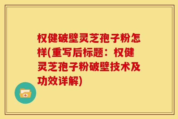 权健破壁灵芝孢子粉怎样(重写后标题:权健灵芝孢子粉破壁技术及功效详解)