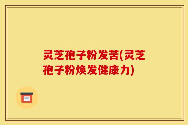 灵芝孢子粉发苦(灵芝孢子粉焕发健康力)