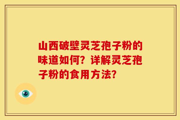山西破壁灵芝孢子粉的味道如何？详解灵芝孢子粉的食用方法？