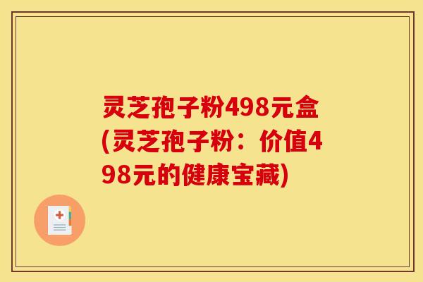 灵芝孢子粉498元盒(灵芝孢子粉:价值498元的健康宝藏)