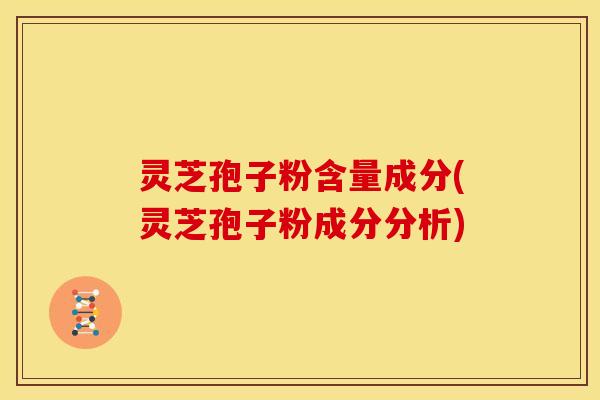 灵芝孢子粉含量成分(灵芝孢子粉成分分析)
