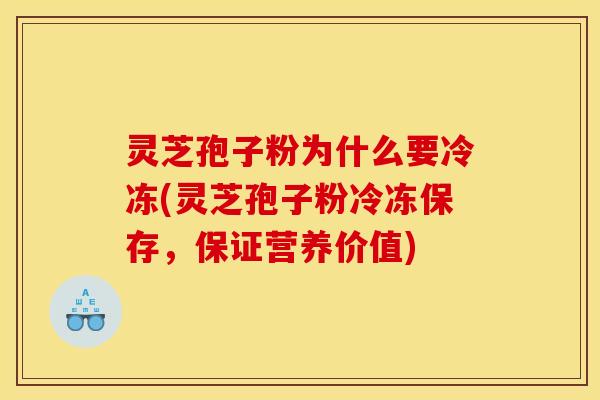 灵芝孢子粉为什么要冷冻(灵芝孢子粉冷冻保存，保证营养价值)