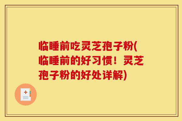 临睡前吃灵芝孢子粉(临睡前的好习惯!灵芝孢子粉的好处详解)