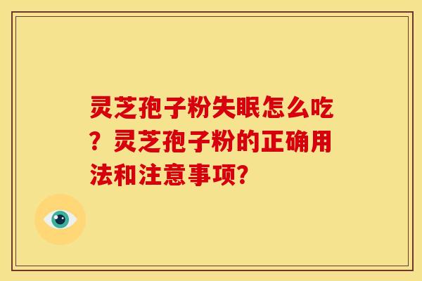 灵芝孢子粉失眠怎么吃？灵芝孢子粉的正确用法和注意事项？