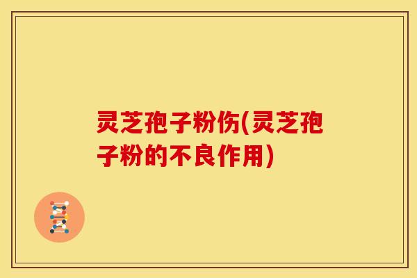 灵芝孢子粉伤(灵芝孢子粉的不良作用)
