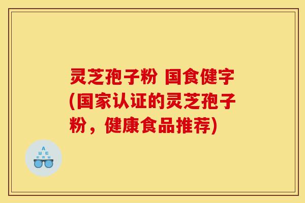 灵芝孢子粉 国食健字(国家认证的灵芝孢子粉，健康食品推荐)