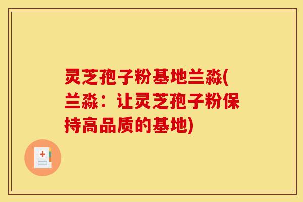 灵芝孢子粉基地兰淼(兰淼:让灵芝孢子粉保持高品质的基地)