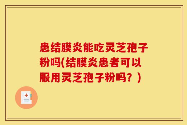 患结膜炎能吃灵芝孢子粉吗(结膜炎患者可以服用灵芝孢子粉吗？)