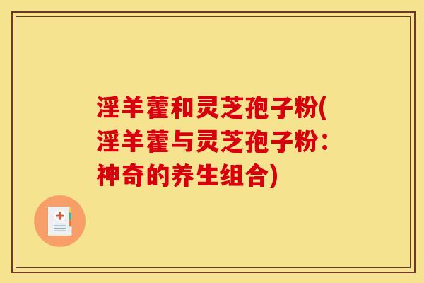 淫羊藿和灵芝孢子粉(淫羊藿与灵芝孢子粉:神奇的养生组合)