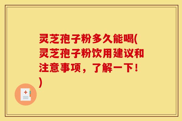 灵芝孢子粉多久能喝(灵芝孢子粉饮用建议和注意事项,了解一下!)