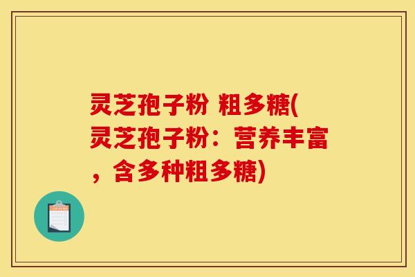 灵芝孢子粉 粗多糖(灵芝孢子粉：营养丰富，含多种粗多糖)