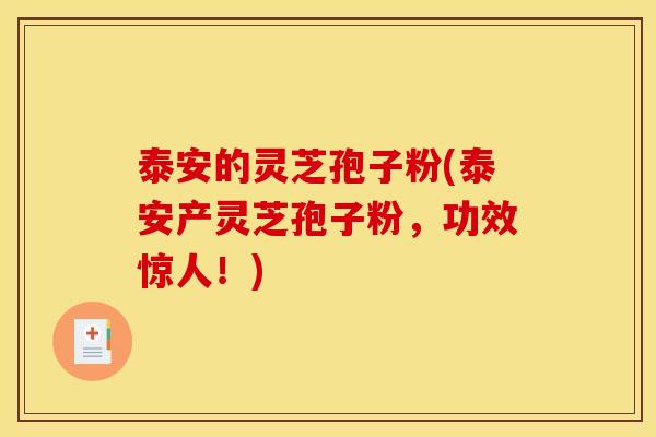 泰安的灵芝孢子粉(泰安产灵芝孢子粉,功效惊人!)