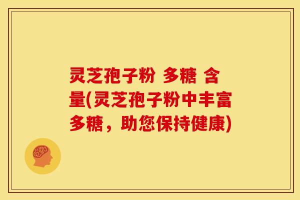 灵芝孢子粉 多糖 含量(灵芝孢子粉中丰富多糖,助您保持健康)