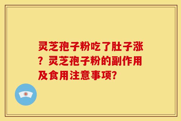 灵芝孢子粉吃了肚子涨?灵芝孢子粉的副作用及食用注意事项?