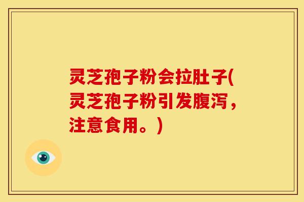 灵芝孢子粉会拉肚子(灵芝孢子粉引发腹泻,注意食用。)