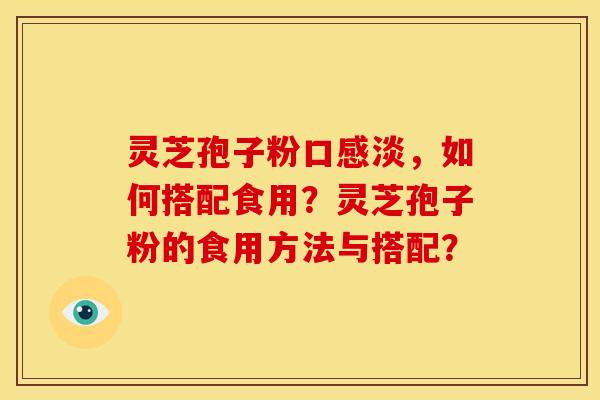 灵芝孢子粉口感淡,如何搭配食用?灵芝孢子粉的食用方法与搭配?