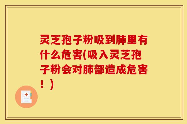 灵芝孢子粉吸到肺里有什么危害(吸入灵芝孢子粉会对肺部造成危害!)