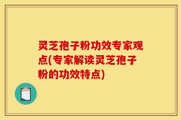 灵芝孢子粉功效专家观点(专家解读灵芝孢子粉的功效特点)