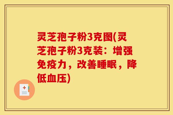 灵芝孢子粉3克图(灵芝孢子粉3克装：增强免疫力，改善睡眠，降低血压)