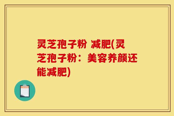 灵芝孢子粉 减肥(灵芝孢子粉:美容养颜还能减肥)