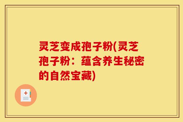 灵芝变成孢子粉(灵芝孢子粉:蕴含养生秘密的自然宝藏)