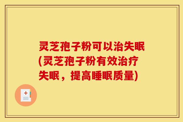 灵芝孢子粉可以治失眠(灵芝孢子粉有效治疗失眠，提高睡眠质量)