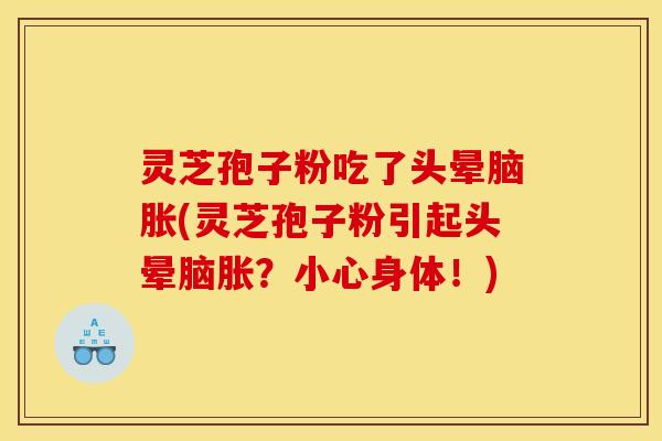 灵芝孢子粉吃了头晕脑胀(灵芝孢子粉引起头晕脑胀?小心身体!)