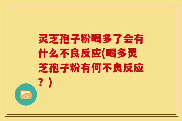 灵芝孢子粉喝多了会有什么不良反应(喝多灵芝孢子粉有何不良反应?)