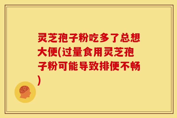 灵芝孢子粉吃多了总想大便(过量食用灵芝孢子粉可能导致排便不畅)