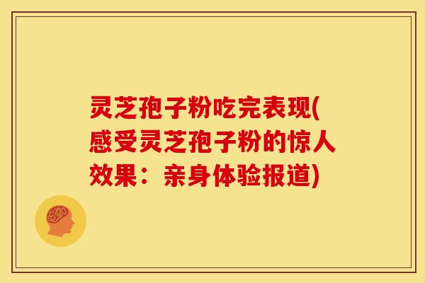 灵芝孢子粉吃完表现(感受灵芝孢子粉的惊人效果：亲身体验报道)