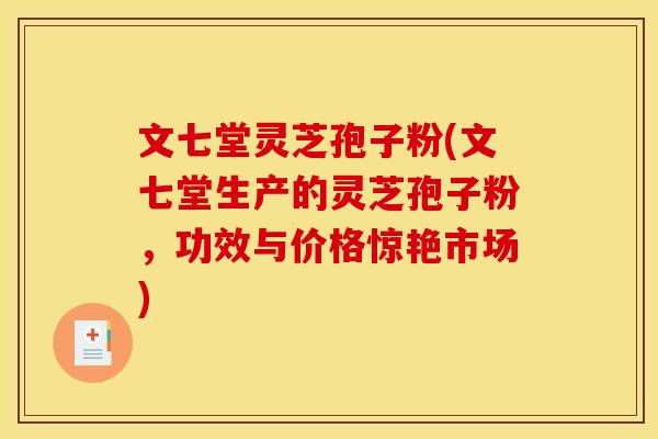 文七堂灵芝孢子粉(文七堂生产的灵芝孢子粉，功效与价格惊艳市场)