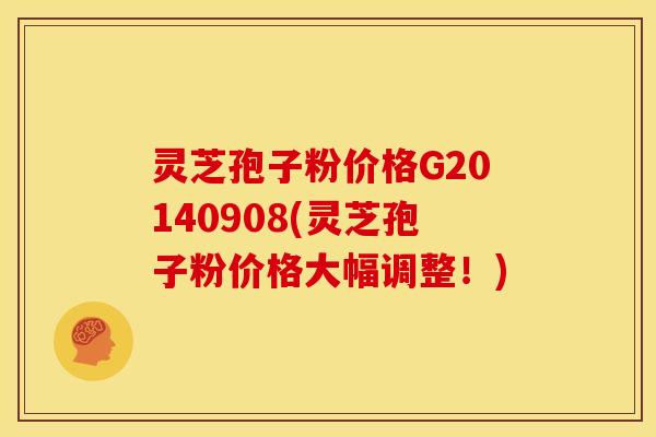 灵芝孢子粉价格G20140908(灵芝孢子粉价格大幅调整!)