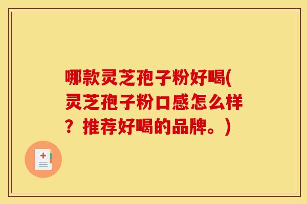哪款灵芝孢子粉好喝(灵芝孢子粉口感怎么样？推荐好喝的品牌。)