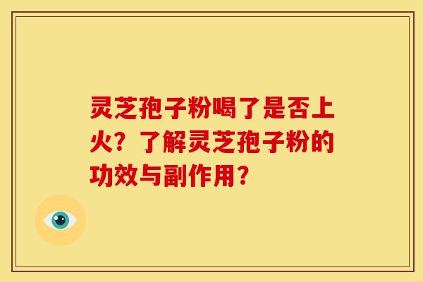 灵芝孢子粉喝了是否上火？了解灵芝孢子粉的功效与副作用？