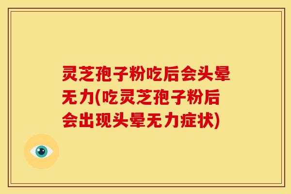 灵芝孢子粉吃后会头晕无力(吃灵芝孢子粉后会出现头晕无力症状)